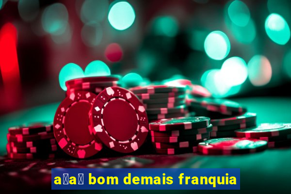 a莽a铆 bom demais franquia